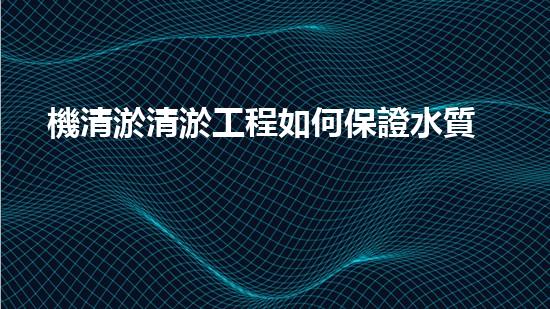 機清淤清淤工程如何保證水質(zhì)安全？